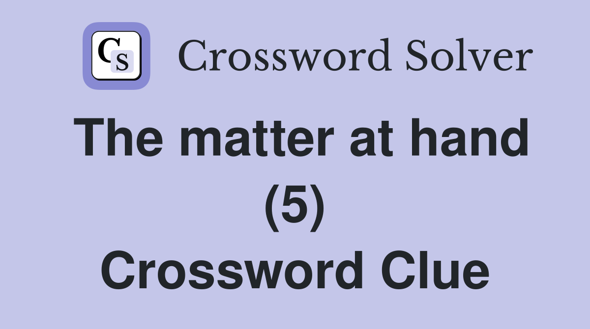 The matter at hand (5) Crossword Clue