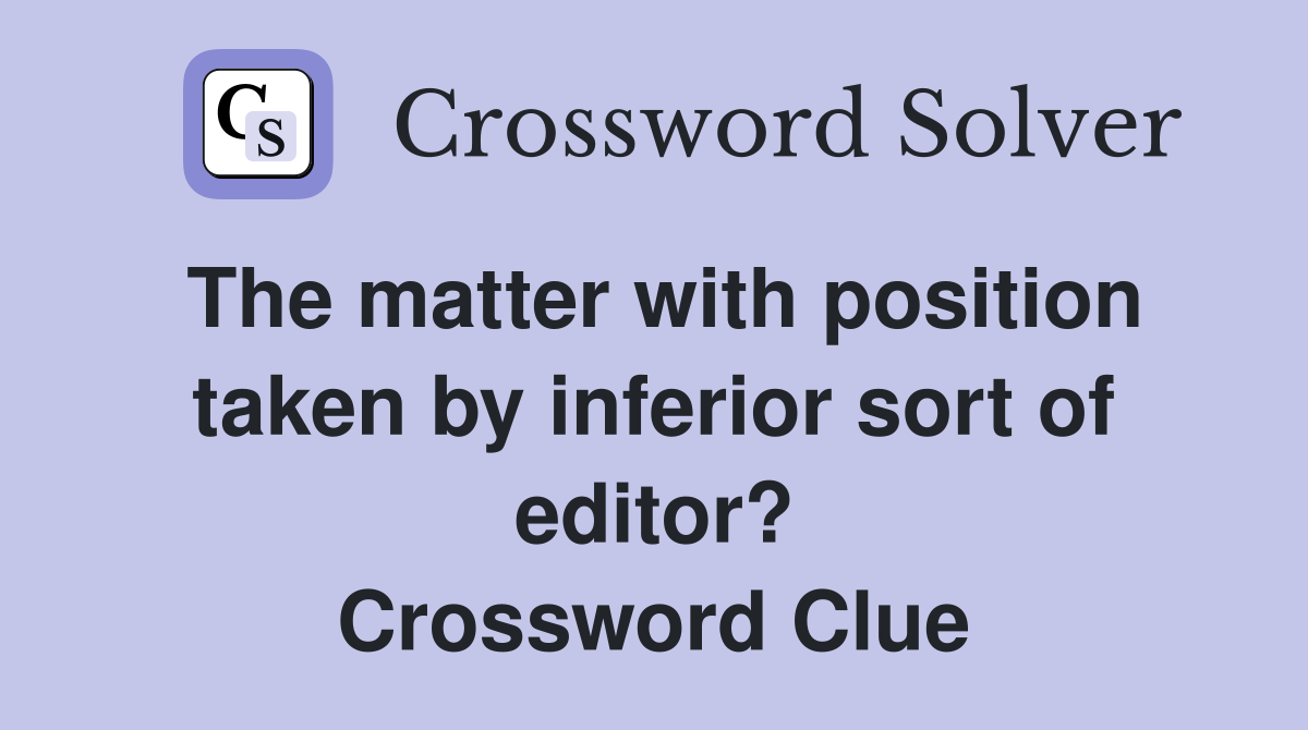 The matter with position taken by inferior sort of editor? Crossword Clue