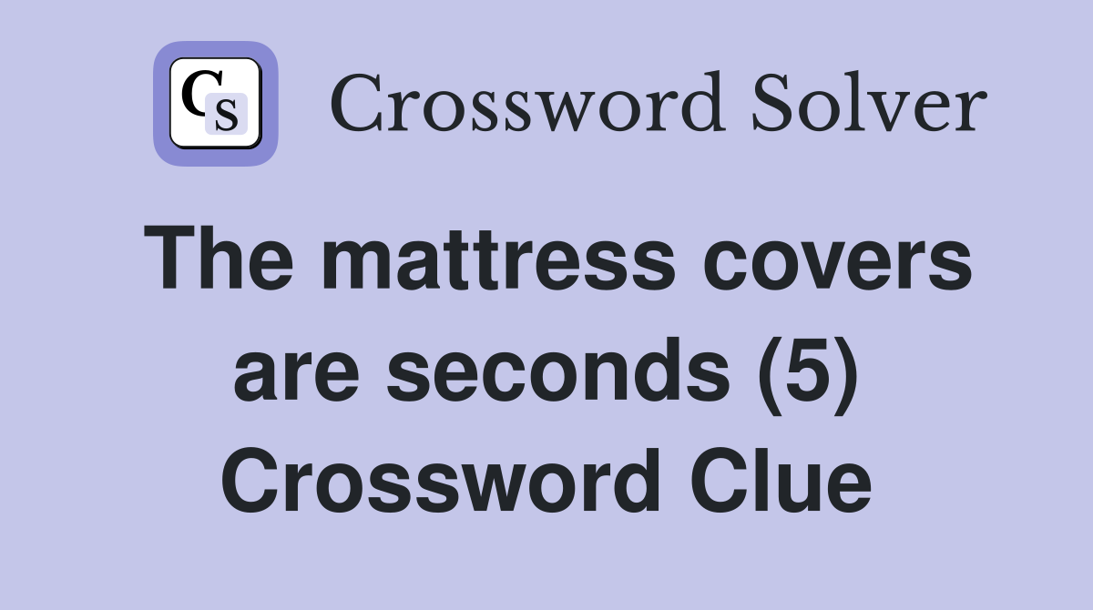 The mattress covers are seconds (5) Crossword Clue