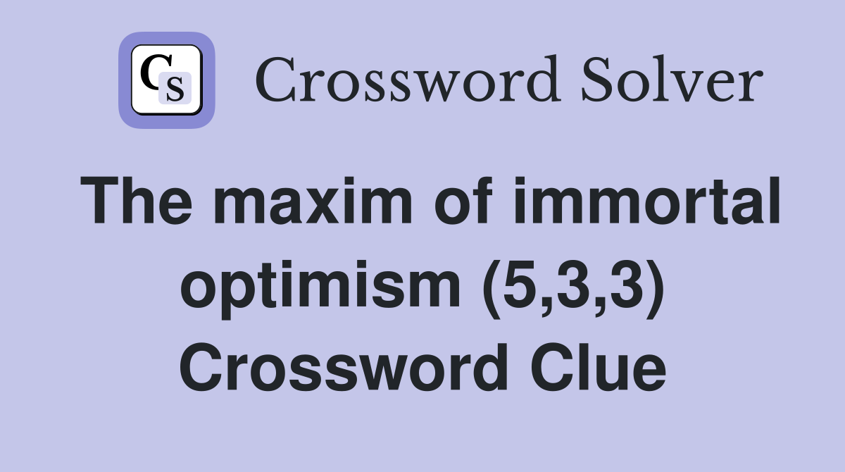 The maxim of immortal optimism (5,3,3) Crossword Clue