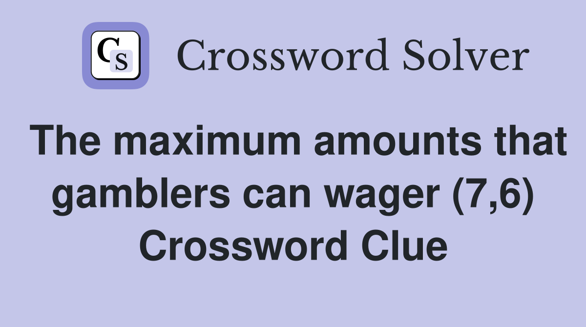 The maximum amounts that gamblers can wager (7,6) Crossword Clue