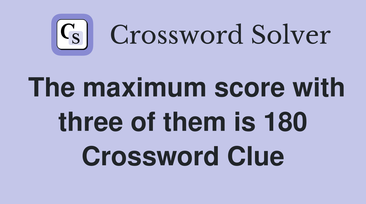 The maximum score with three of them is 180 Crossword Clue