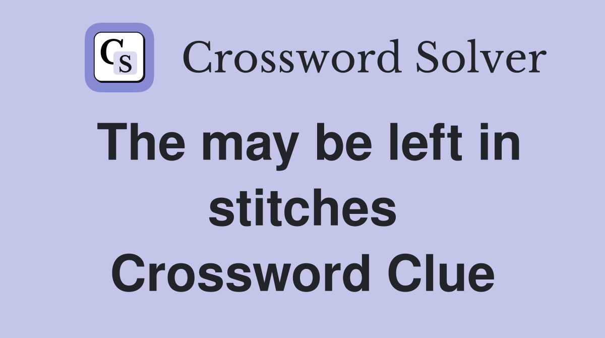The may be left in stitches Crossword Clue