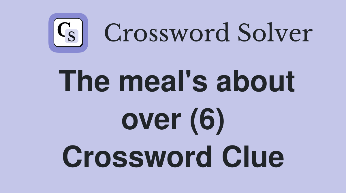 The meal's about over (6) Crossword Clue