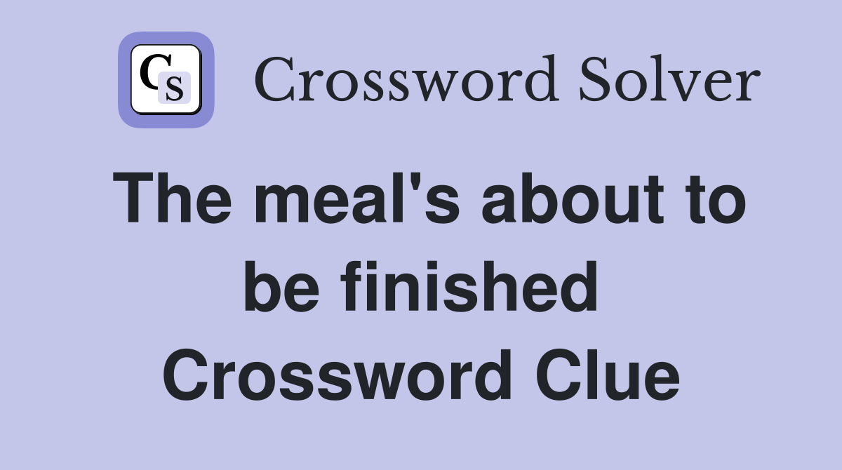 The meal's about to be finished Crossword Clue