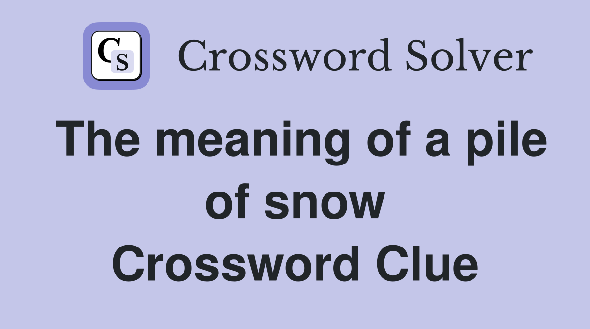 The meaning of a pile of snow Crossword Clue