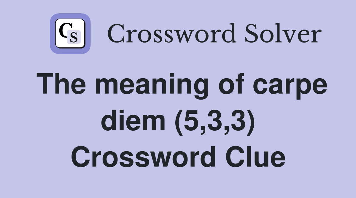 The meaning of carpe diem (5,3,3) Crossword Clue
