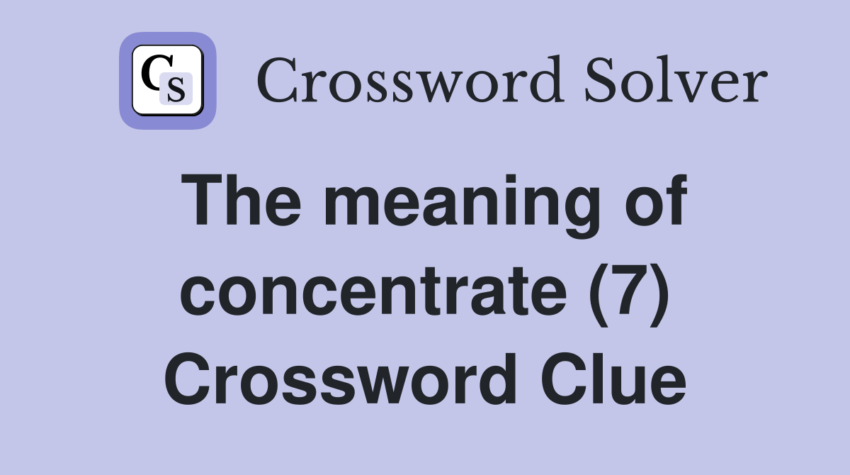 The meaning of concentrate (7) Crossword Clue