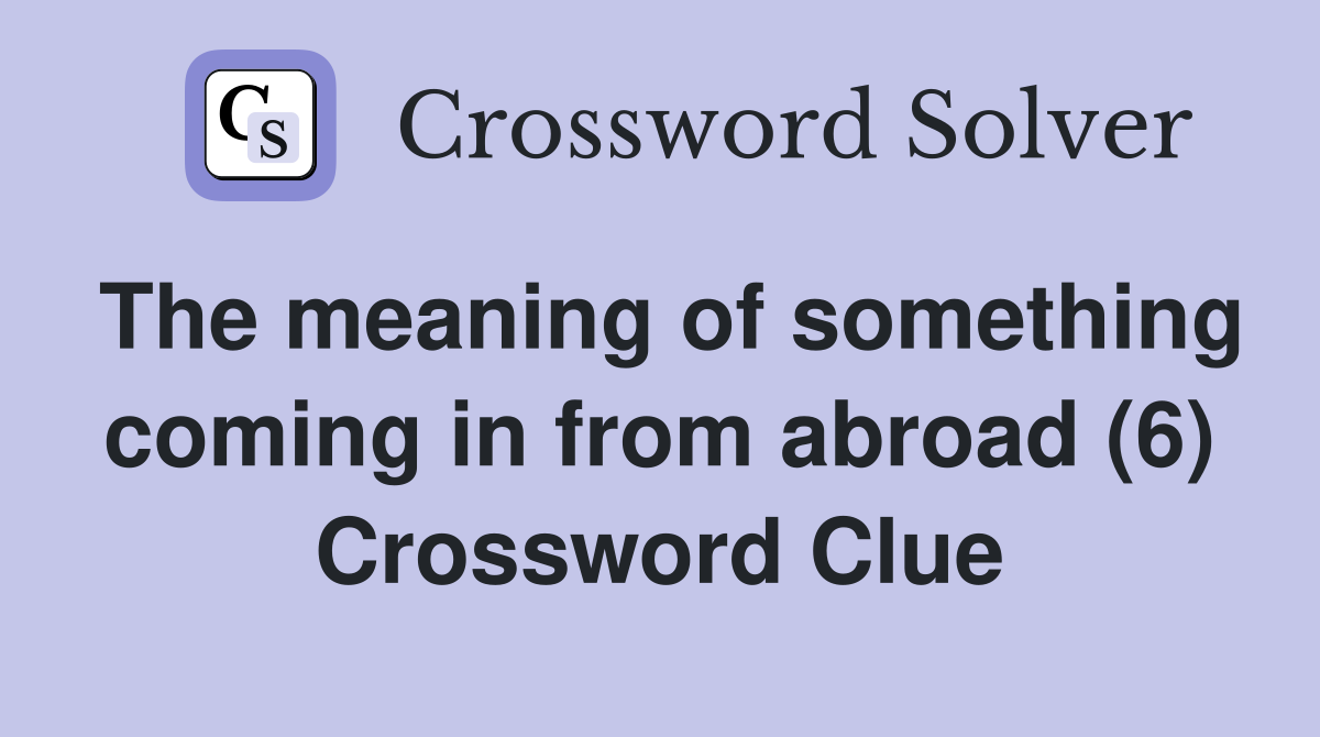 The meaning of something coming in from abroad (6) Crossword Clue