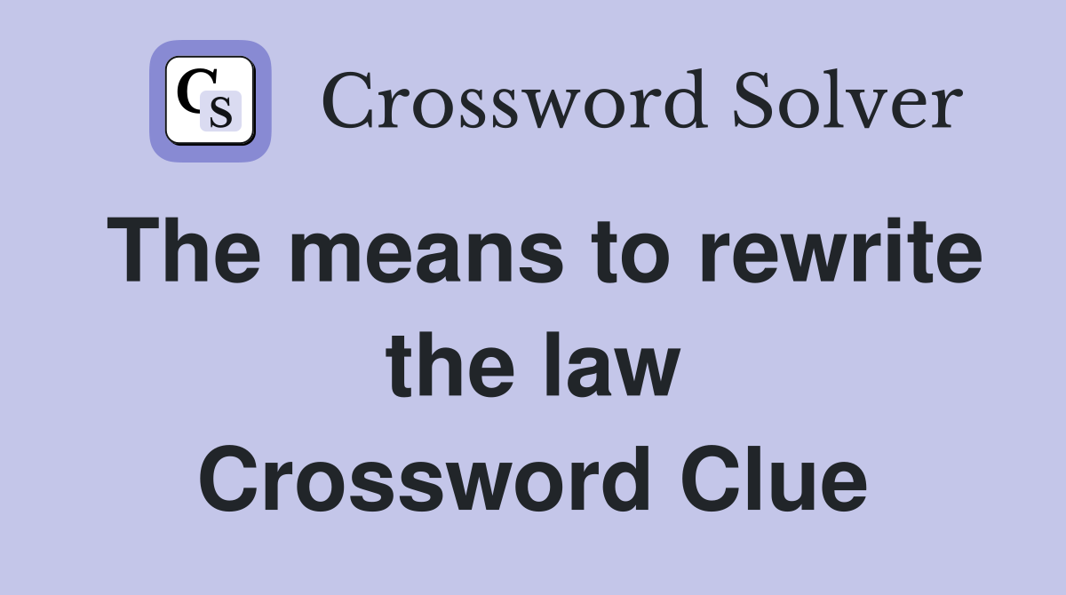 The means to rewrite the law Crossword Clue