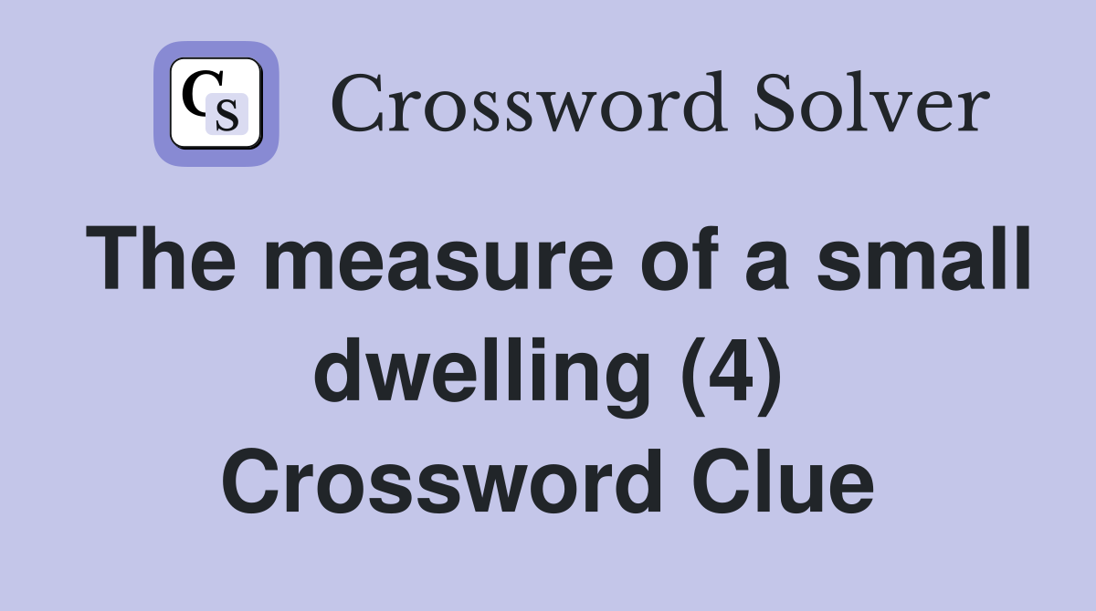The measure of a small dwelling (4) Crossword Clue