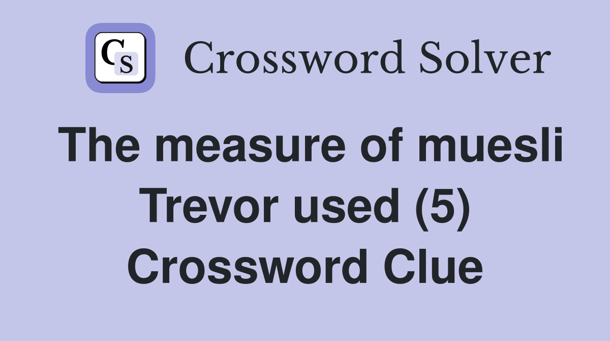 The measure of muesli Trevor used (5) Crossword Clue
