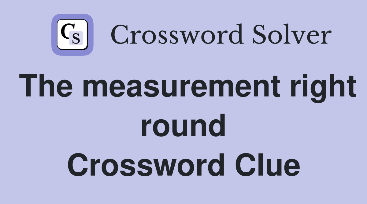 The measurement right round Crossword Clue