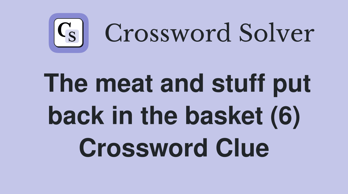The meat and stuff put back in the basket (6) Crossword Clue