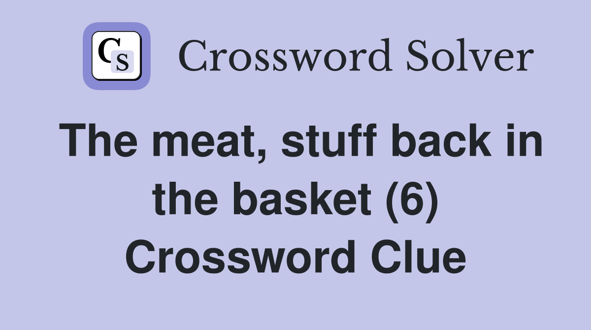 The meat, stuff back in the basket (6) Crossword Clue