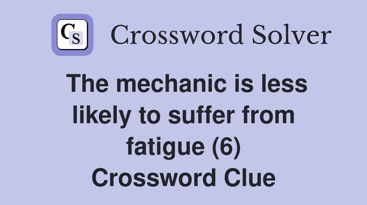 The mechanic is less likely to suffer from fatigue (6) Crossword Clue