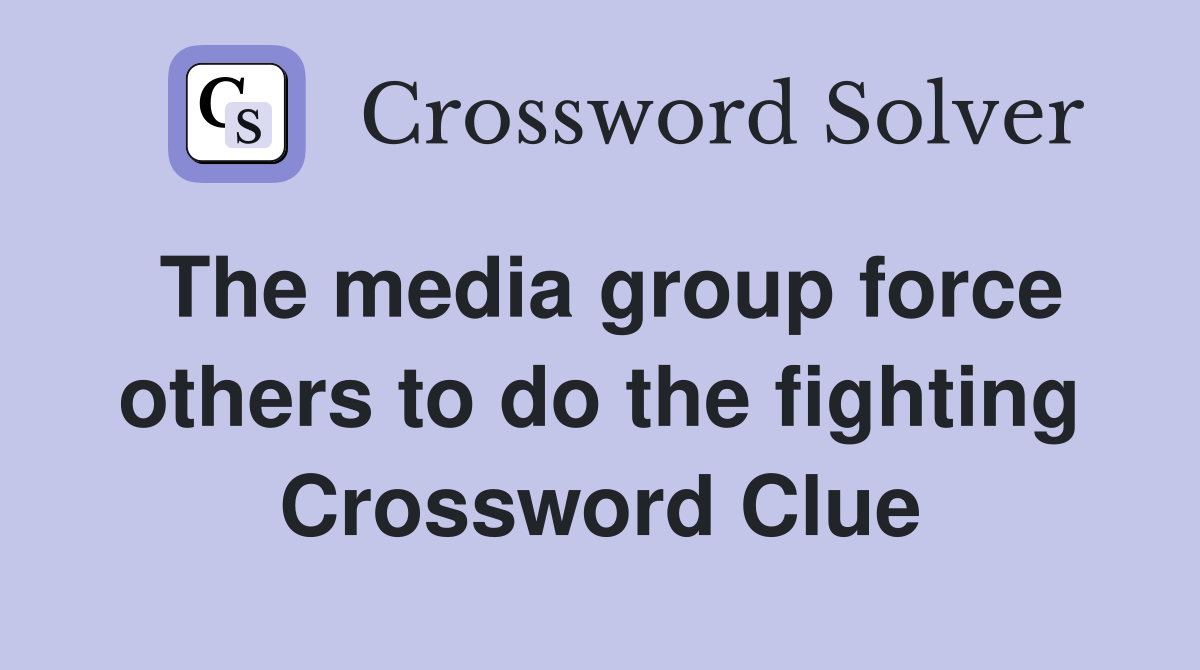 The media group force others to do the fighting Crossword Clue