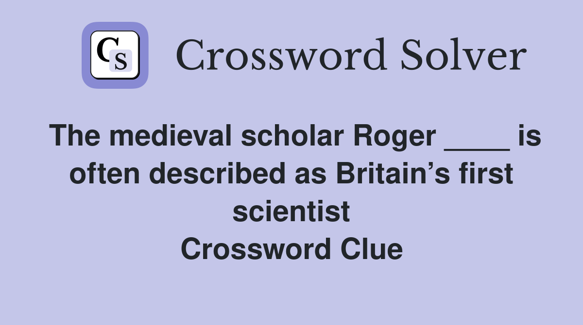The medieval scholar Roger ____ is often described as Britain’s first scientist Crossword Clue
