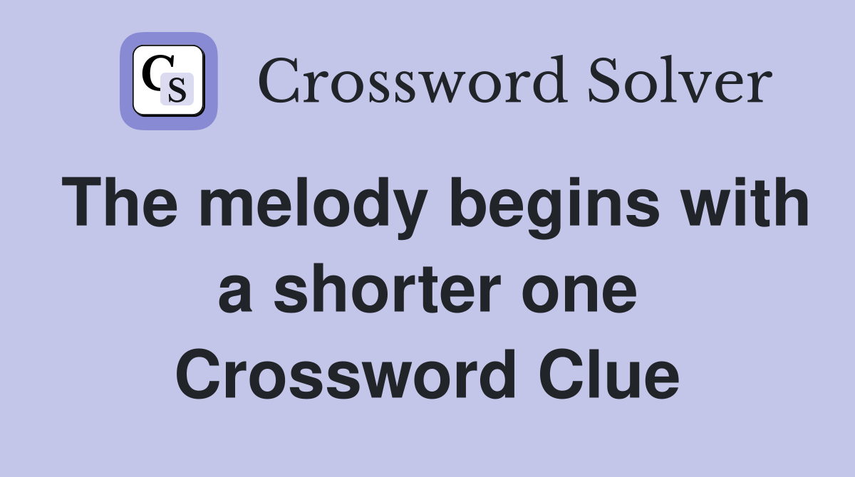 The melody begins with a shorter one Crossword Clue