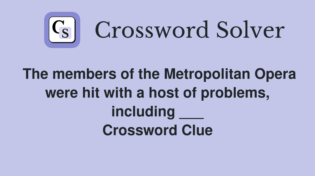 The members of the Metropolitan Opera were hit with a host of problems, including ___ Crossword Clue