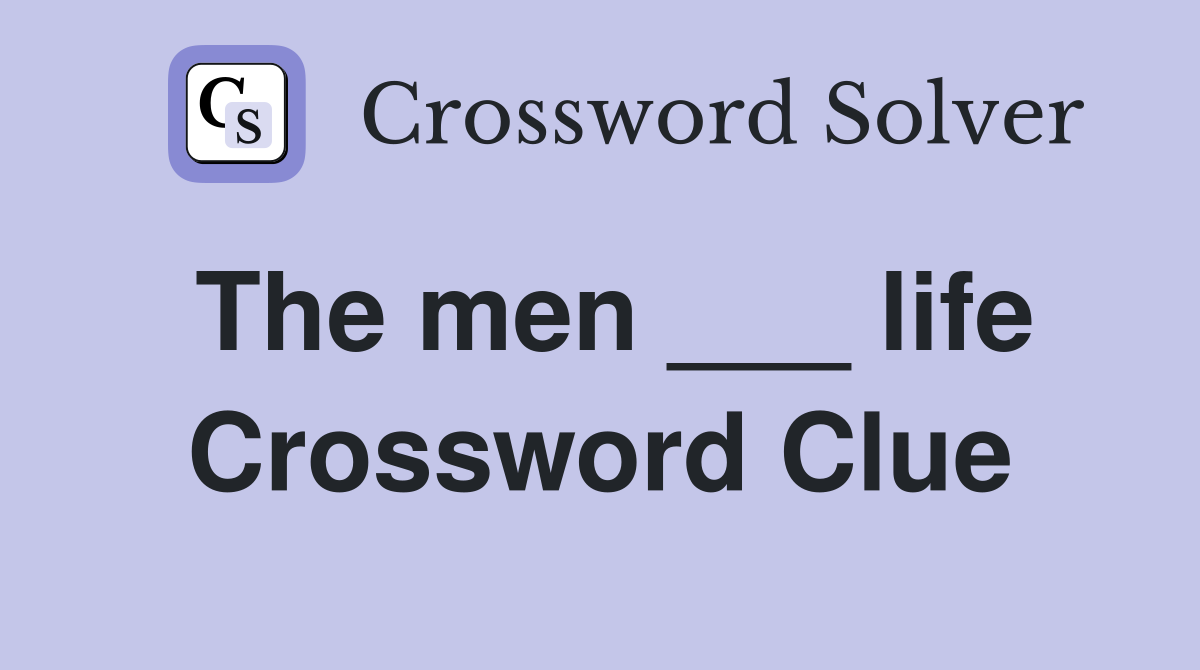 The men ___ life Crossword Clue