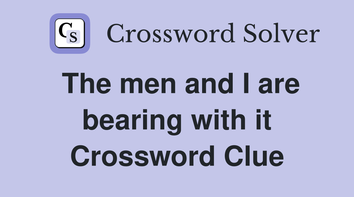 The men and I are bearing with it Crossword Clue