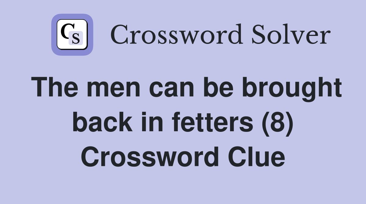 The men can be brought back in fetters (8) Crossword Clue