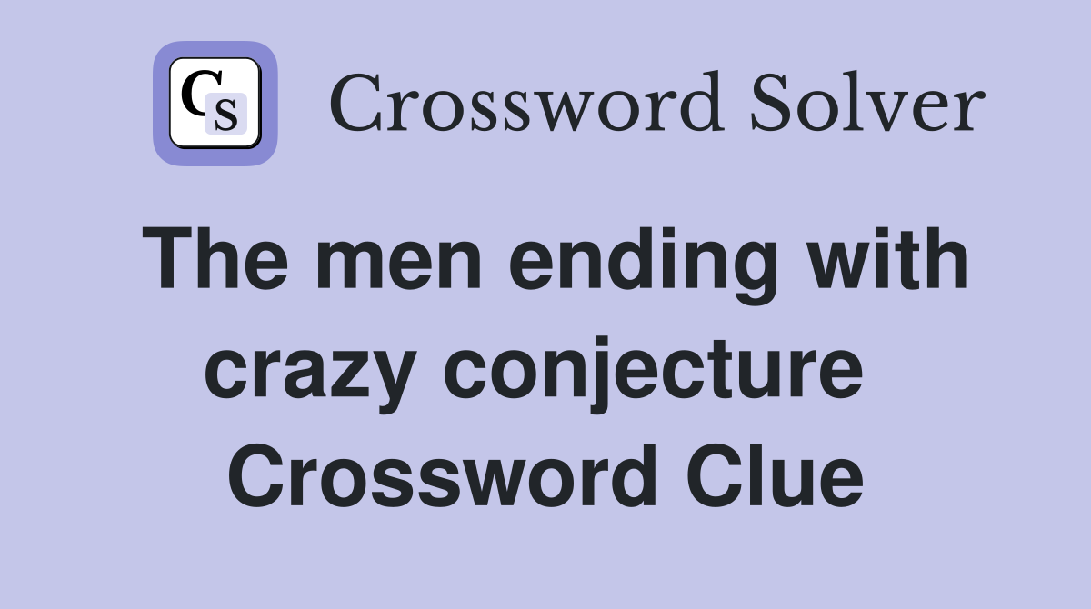 The men ending with crazy conjecture  Crossword Clue
