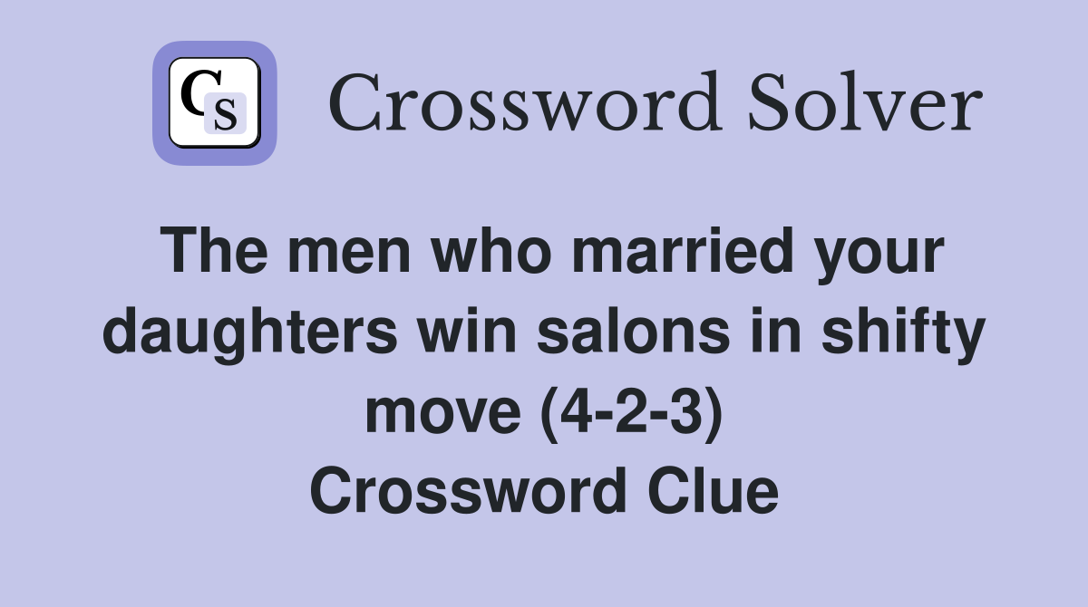 The men who married your daughters win salons in shifty move (4-2-3) Crossword Clue