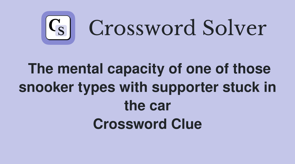 The mental capacity of one of those snooker types with supporter stuck in the car Crossword Clue