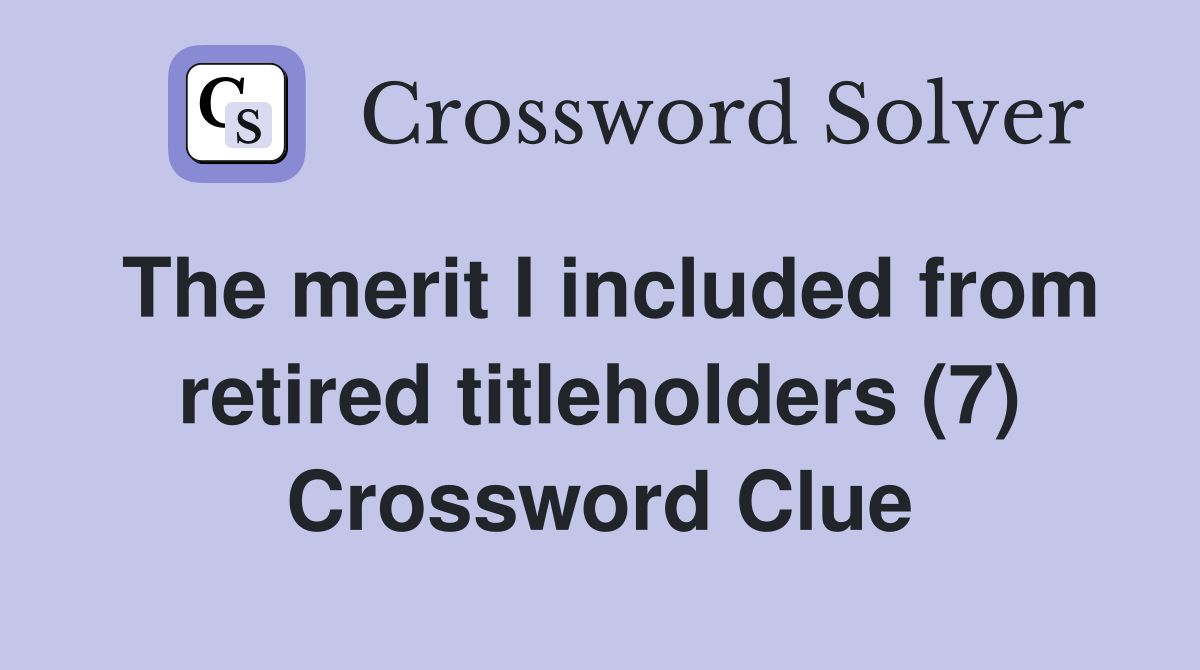 The merit I included from retired titleholders (7) Crossword Clue