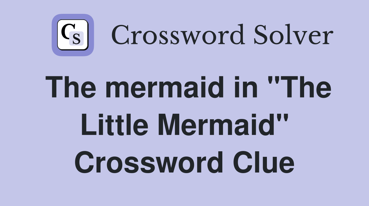 The mermaid in "The Little Mermaid" Crossword Clue