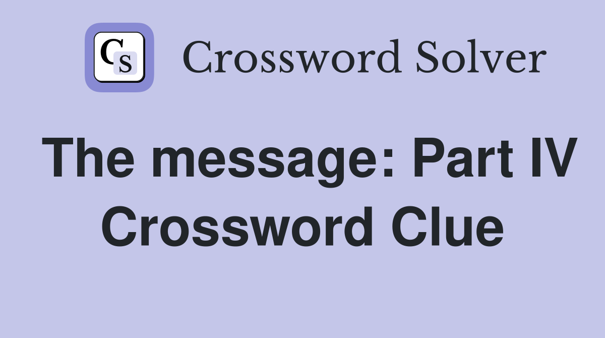 The message: Part IV Crossword Clue