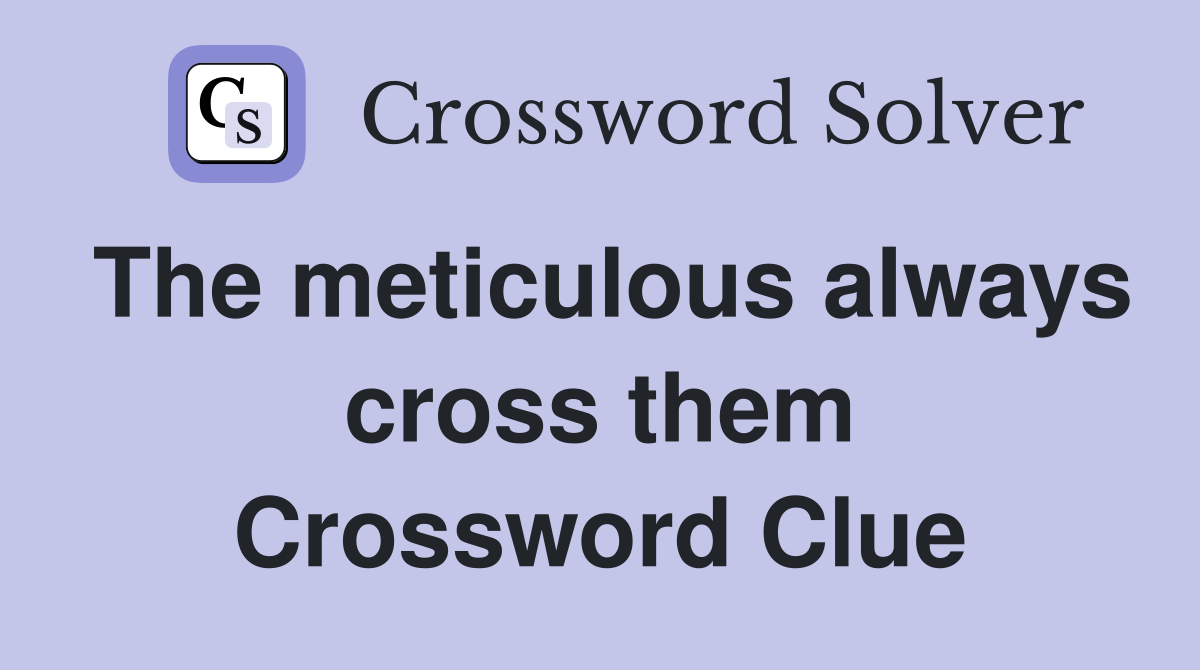 The meticulous always cross them Crossword Clue
