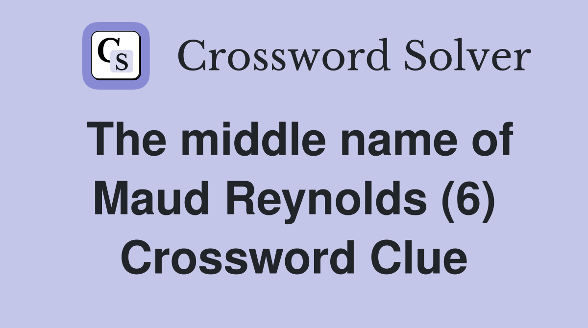 The middle name of Maud Reynolds (6) Crossword Clue
