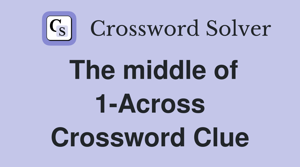The middle of 1-Across Crossword Clue