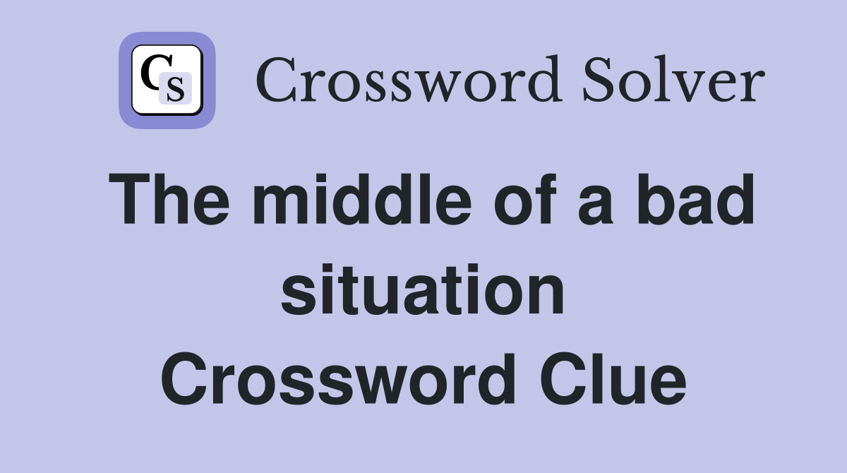 The middle of a bad situation Crossword Clue