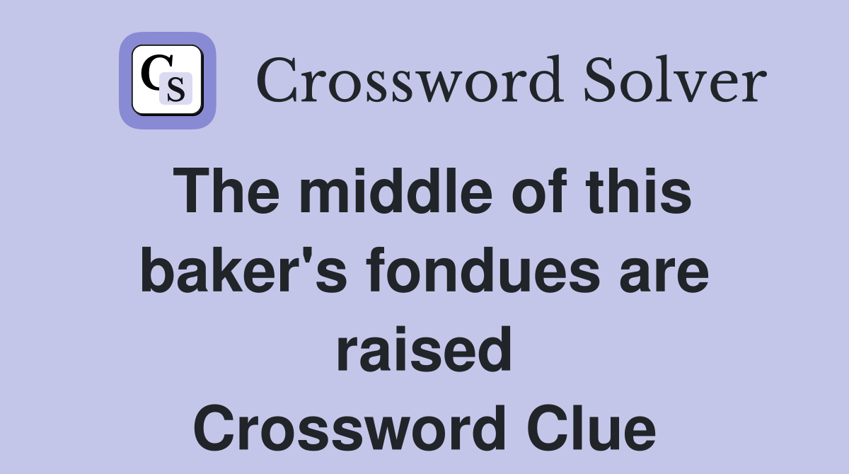 The middle of this baker's fondues are raised Crossword Clue