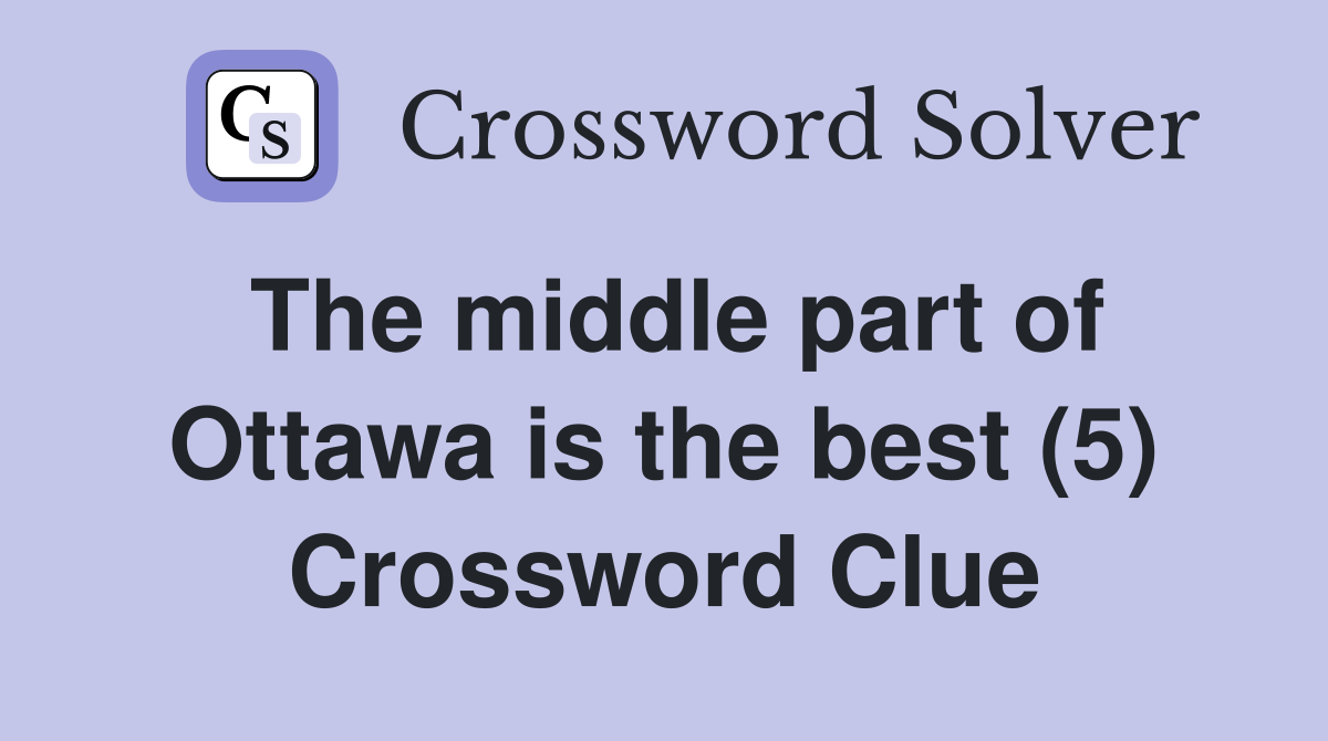 The middle part of Ottawa is the best (5) Crossword Clue