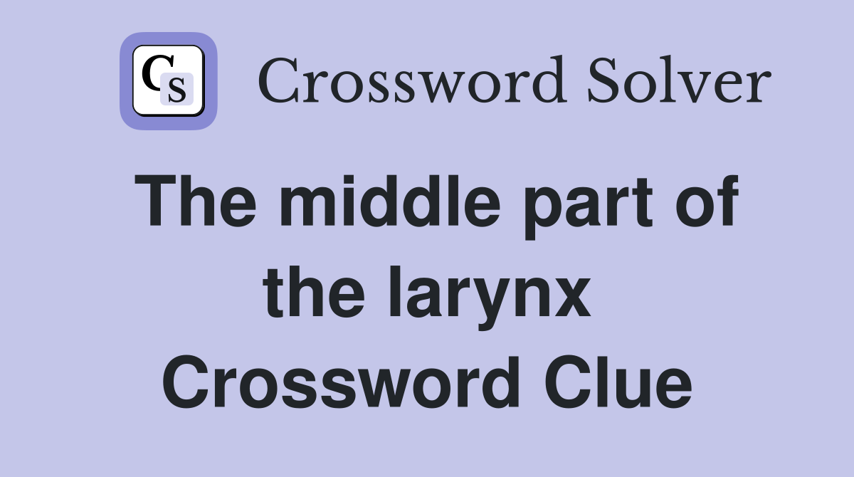 The middle part of the larynx Crossword Clue