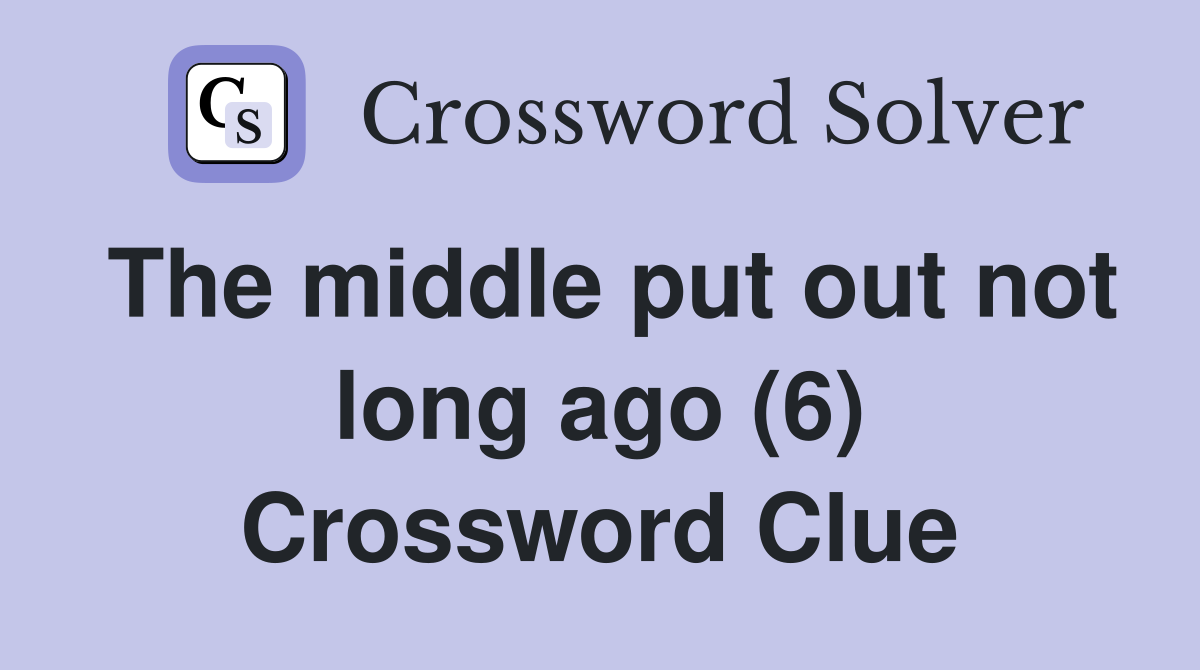 The middle put out not long ago (6) Crossword Clue