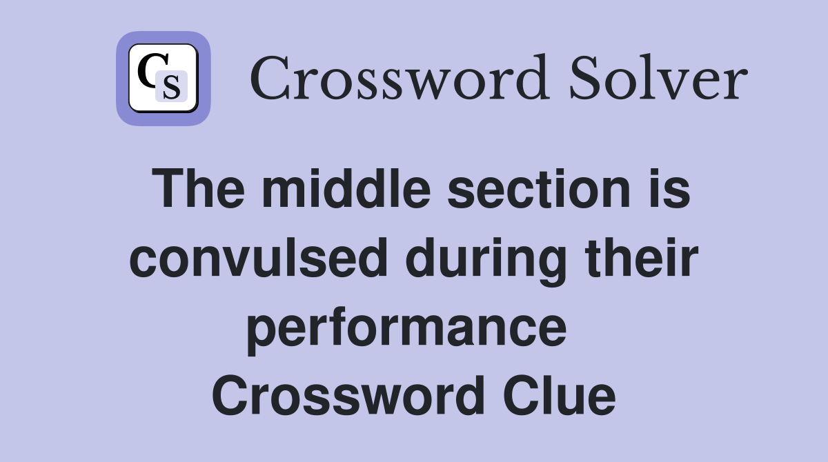 The middle section is convulsed during their performance  Crossword Clue