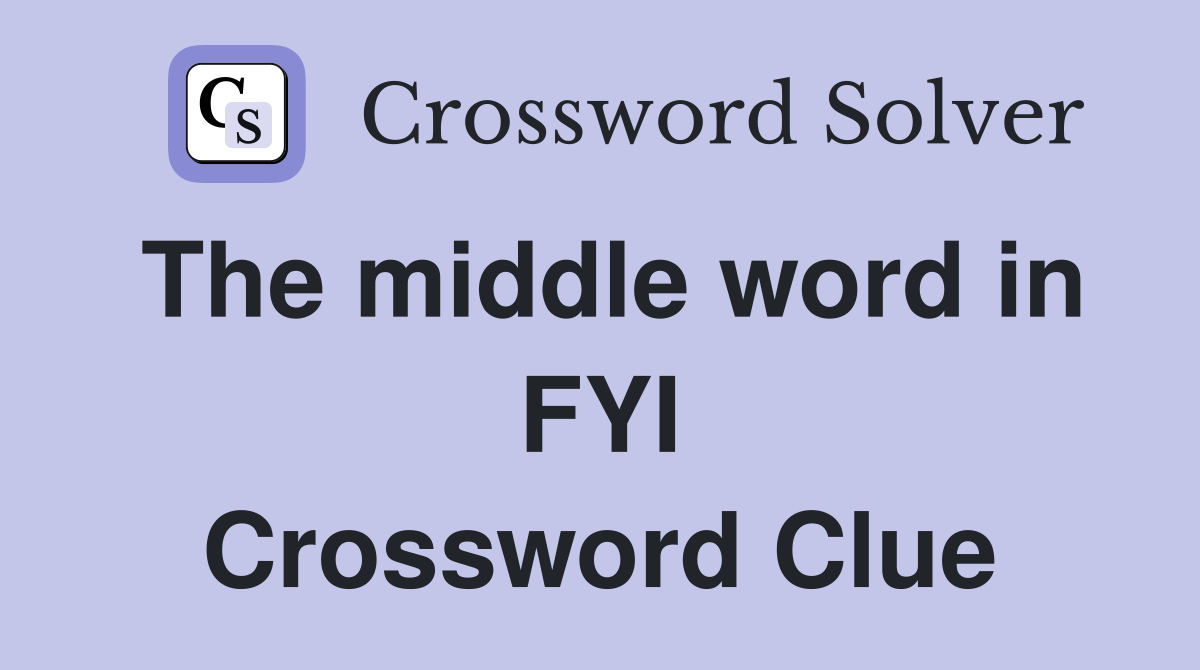 The middle word in FYI Crossword Clue