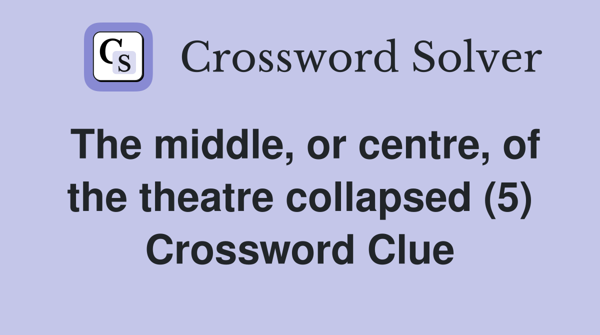 The middle, or centre, of the theatre collapsed (5) Crossword Clue