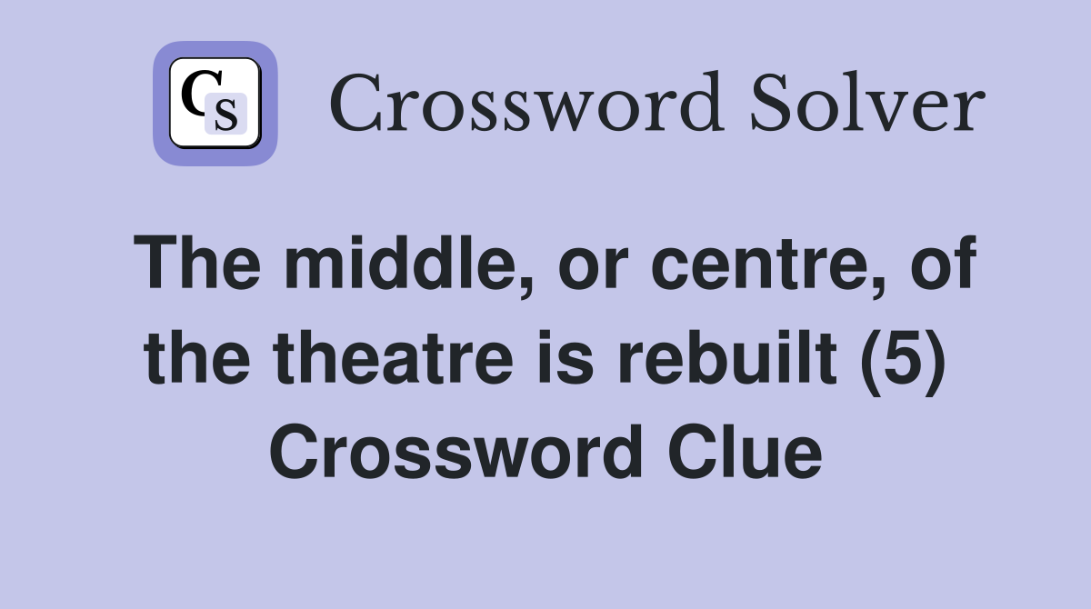 The middle, or centre, of the theatre is rebuilt (5) Crossword Clue
