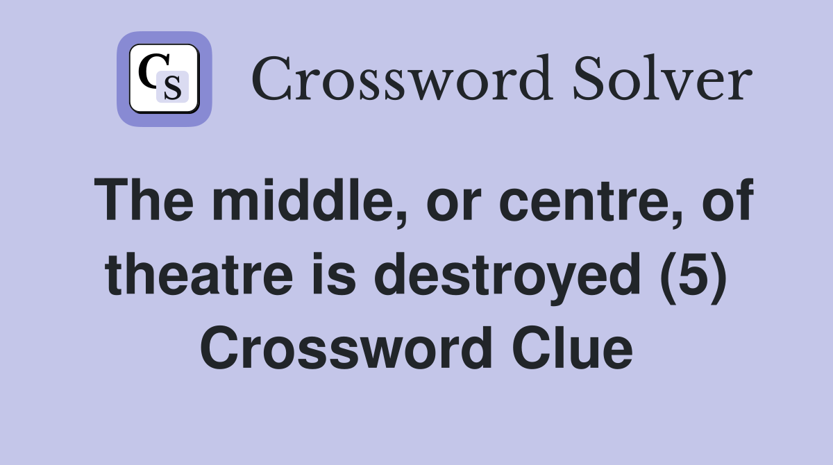 The middle, or centre, of theatre is destroyed (5) Crossword Clue