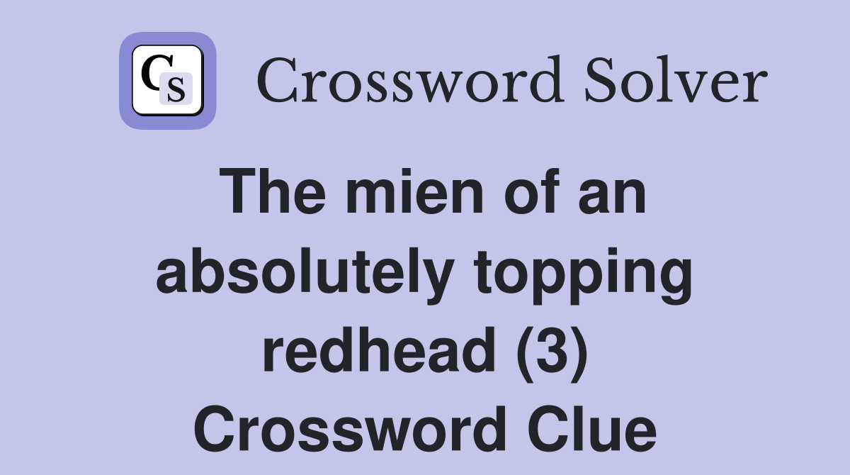 The mien of an absolutely topping redhead (3) Crossword Clue