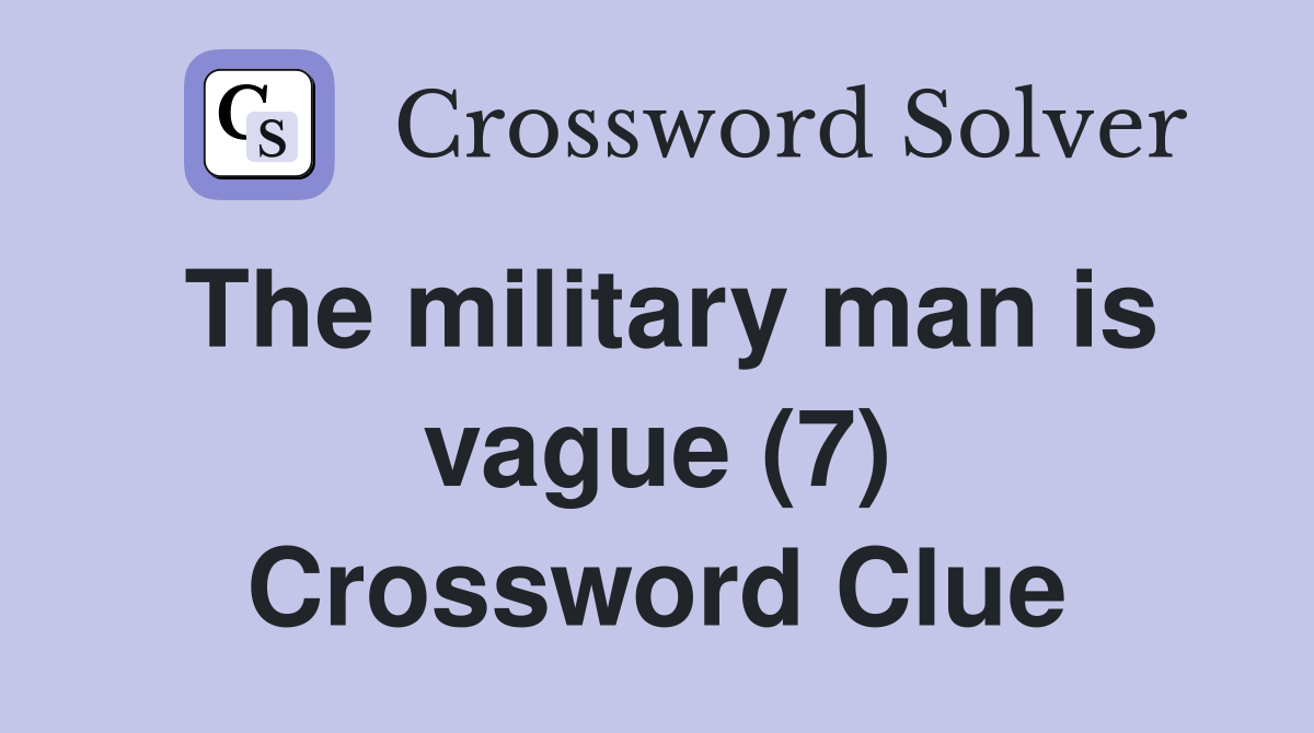 The military man is vague (7) Crossword Clue