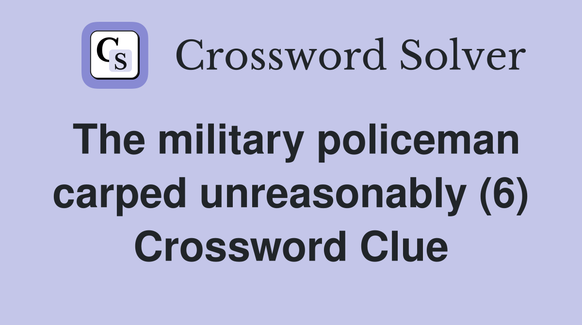 The military policeman carped unreasonably (6) Crossword Clue