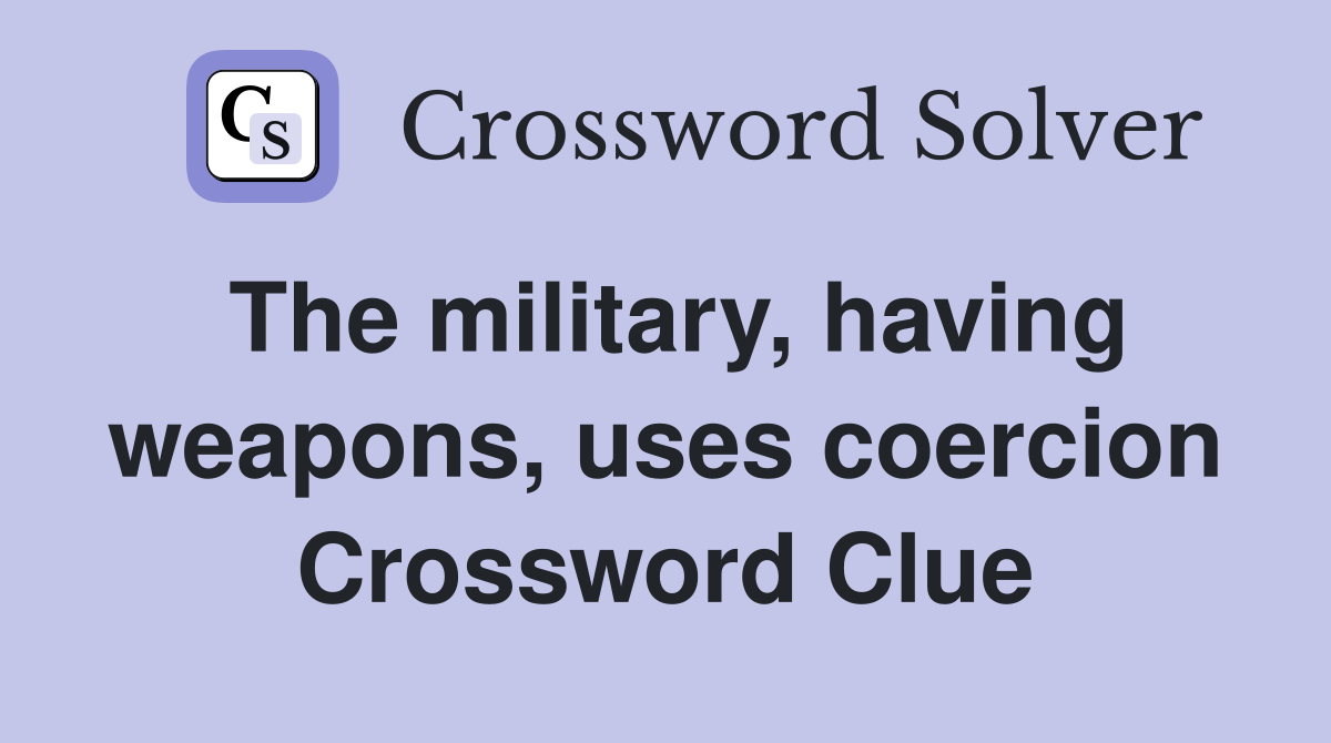 The military, having weapons, uses coercion Crossword Clue
